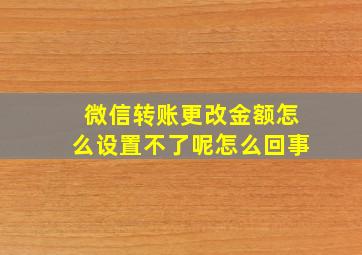 微信转账更改金额怎么设置不了呢怎么回事