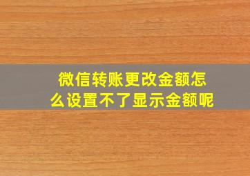 微信转账更改金额怎么设置不了显示金额呢