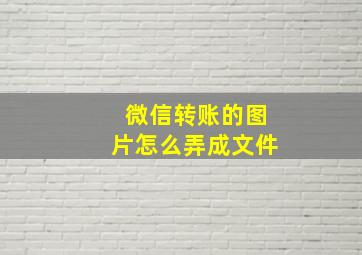 微信转账的图片怎么弄成文件