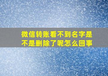 微信转账看不到名字是不是删除了呢怎么回事