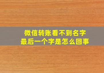 微信转账看不到名字最后一个字是怎么回事