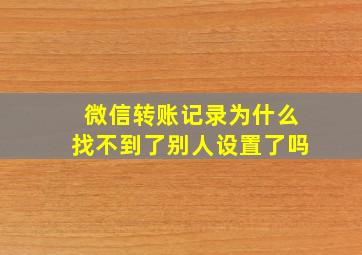 微信转账记录为什么找不到了别人设置了吗