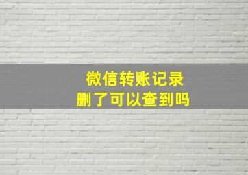 微信转账记录删了可以查到吗