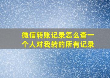 微信转账记录怎么查一个人对我转的所有记录