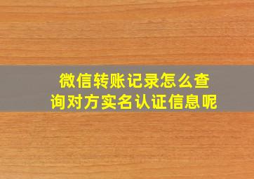 微信转账记录怎么查询对方实名认证信息呢