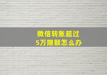 微信转账超过5万限额怎么办