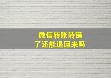 微信转账转错了还能退回来吗