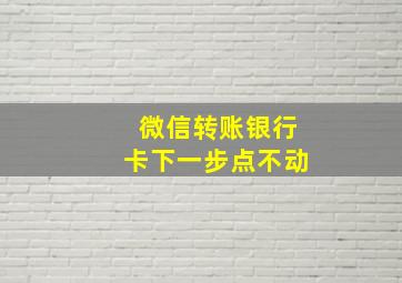 微信转账银行卡下一步点不动