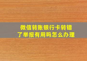 微信转账银行卡转错了举报有用吗怎么办理