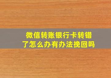 微信转账银行卡转错了怎么办有办法挽回吗