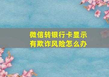 微信转银行卡显示有欺诈风险怎么办