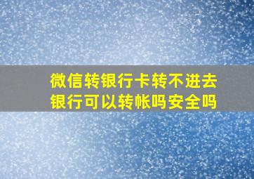 微信转银行卡转不进去银行可以转帐吗安全吗