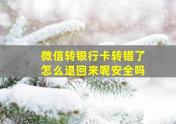 微信转银行卡转错了怎么退回来呢安全吗