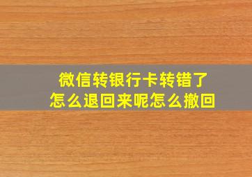 微信转银行卡转错了怎么退回来呢怎么撤回