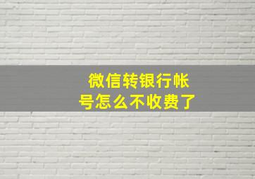 微信转银行帐号怎么不收费了