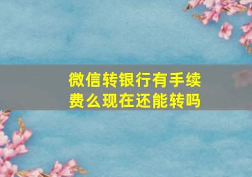 微信转银行有手续费么现在还能转吗