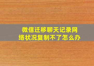 微信迁移聊天记录网络状况复制不了怎么办