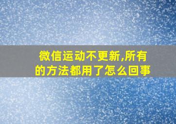 微信运动不更新,所有的方法都用了怎么回事