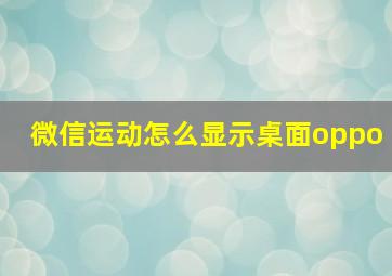 微信运动怎么显示桌面oppo