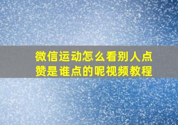 微信运动怎么看别人点赞是谁点的呢视频教程