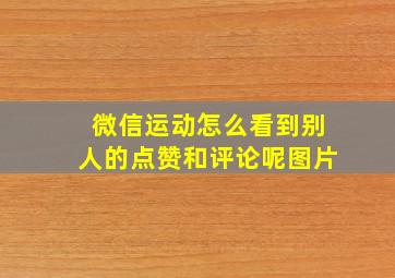 微信运动怎么看到别人的点赞和评论呢图片