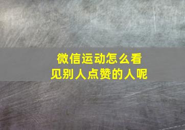 微信运动怎么看见别人点赞的人呢