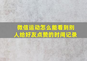 微信运动怎么能看到别人给好友点赞的时间记录