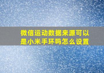 微信运动数据来源可以是小米手环吗怎么设置