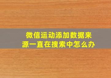 微信运动添加数据来源一直在搜索中怎么办