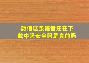 微信这条语音还在下载中吗安全吗是真的吗