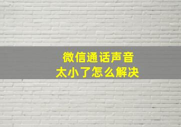 微信通话声音太小了怎么解决