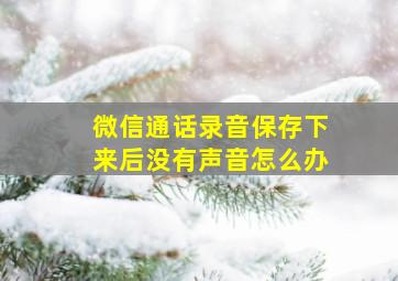 微信通话录音保存下来后没有声音怎么办