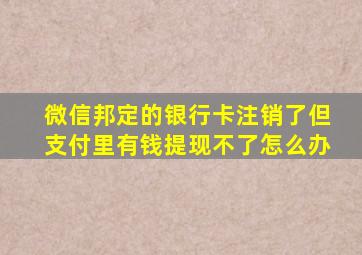 微信邦定的银行卡注销了但支付里有钱提现不了怎么办