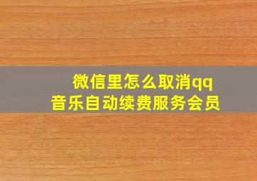 微信里怎么取消qq音乐自动续费服务会员