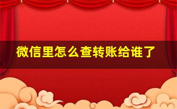 微信里怎么查转账给谁了