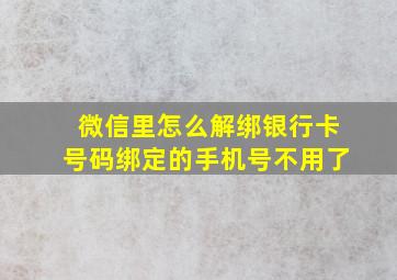 微信里怎么解绑银行卡号码绑定的手机号不用了