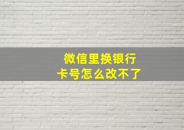 微信里换银行卡号怎么改不了