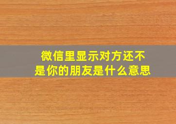 微信里显示对方还不是你的朋友是什么意思