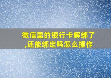 微信里的银行卡解绑了,还能绑定吗怎么操作