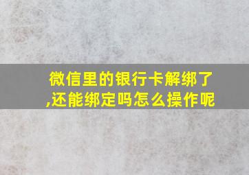 微信里的银行卡解绑了,还能绑定吗怎么操作呢