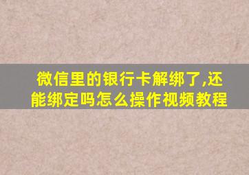 微信里的银行卡解绑了,还能绑定吗怎么操作视频教程