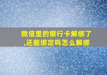 微信里的银行卡解绑了,还能绑定吗怎么解绑