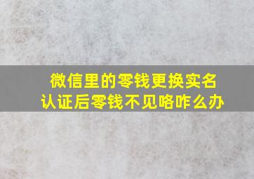 微信里的零钱更换实名认证后零钱不见咯咋么办