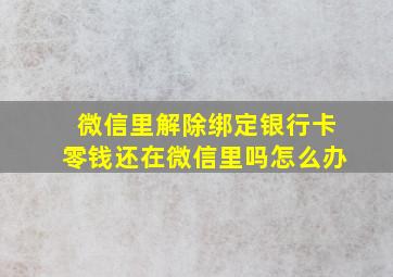 微信里解除绑定银行卡零钱还在微信里吗怎么办