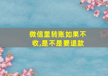 微信里转账如果不收,是不是要退款