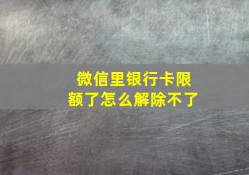 微信里银行卡限额了怎么解除不了