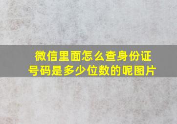 微信里面怎么查身份证号码是多少位数的呢图片