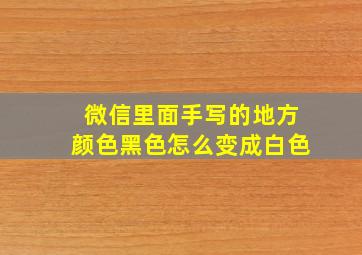 微信里面手写的地方颜色黑色怎么变成白色