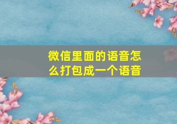 微信里面的语音怎么打包成一个语音