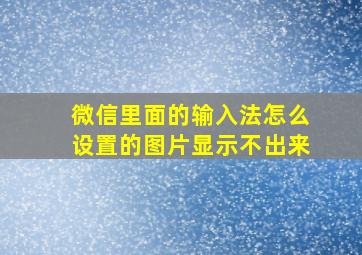 微信里面的输入法怎么设置的图片显示不出来